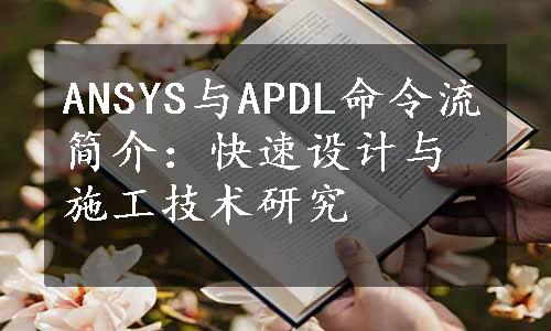 ANSYS与APDL命令流简介：快速设计与施工技术研究