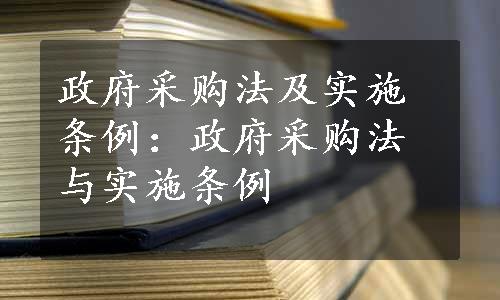 政府采购法及实施条例：政府采购法与实施条例