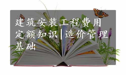 建筑安装工程费用定额知识|造价管理基础