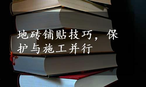 地砖铺贴技巧，保护与施工并行