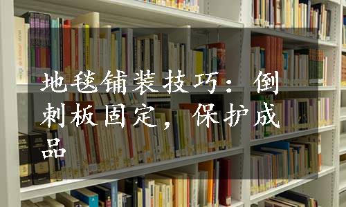 地毯铺装技巧：倒刺板固定，保护成品