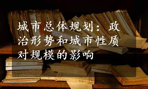 城市总体规划：政治形势和城市性质对规模的影响