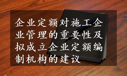 企业定额对施工企业管理的重要性及拟成立企业定额编制机构的建议