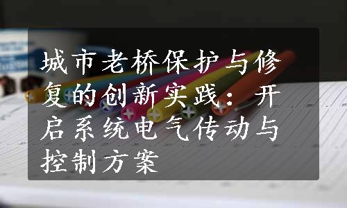 城市老桥保护与修复的创新实践：开启系统电气传动与控制方案