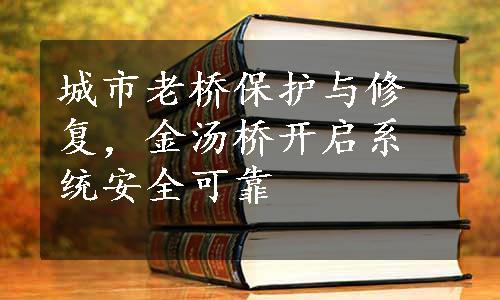 城市老桥保护与修复，金汤桥开启系统安全可靠