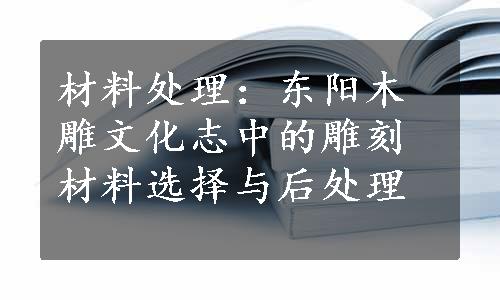 材料处理：东阳木雕文化志中的雕刻材料选择与后处理