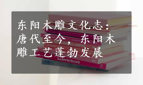 东阳木雕文化志：唐代至今，东阳木雕工艺蓬勃发展