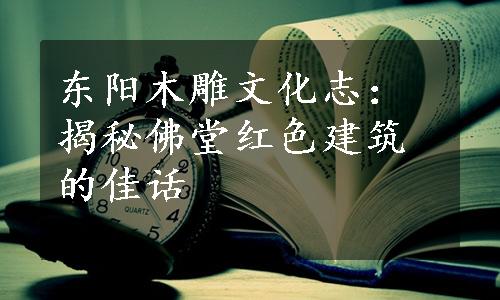 东阳木雕文化志：揭秘佛堂红色建筑的佳话