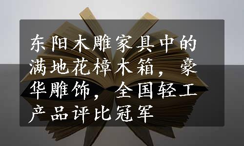 东阳木雕家具中的满地花樟木箱，豪华雕饰，全国轻工产品评比冠军