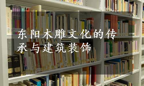 东阳木雕文化的传承与建筑装饰