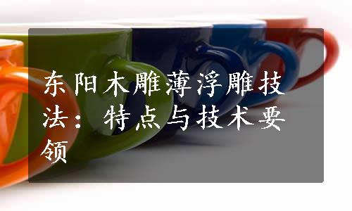 东阳木雕薄浮雕技法：特点与技术要领