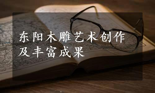 东阳木雕艺术创作及丰富成果