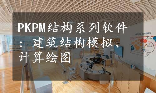 PKPM结构系列软件：建筑结构模拟、计算绘图