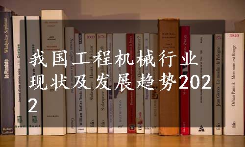 我国工程机械行业现状及发展趋势2022