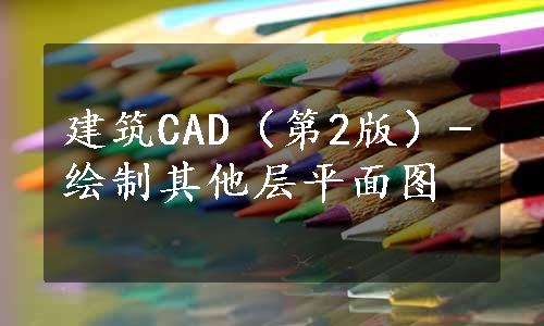 建筑CAD（第2版）-绘制其他层平面图