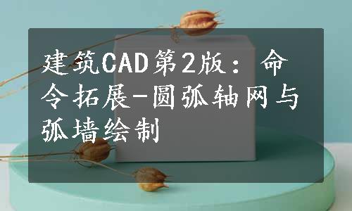 建筑CAD第2版：命令拓展-圆弧轴网与弧墙绘制