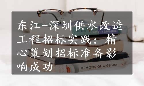 东江-深圳供水改造工程招标实践：精心策划招标准备影响成功