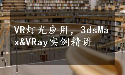 VR灯光应用，3dsMax&VRay实例精讲