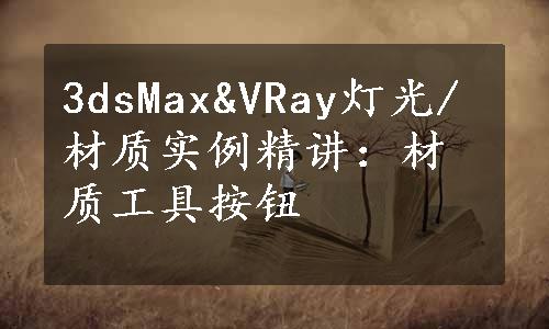 3dsMax&VRay灯光/材质实例精讲：材质工具按钮