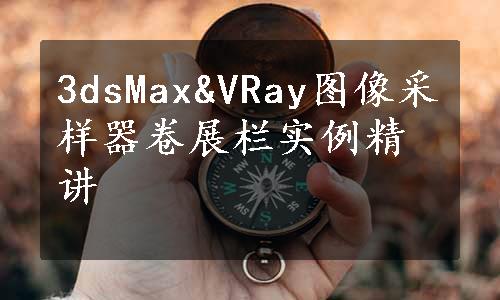 3dsMax&VRay图像采样器卷展栏实例精讲