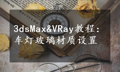 3dsMax&VRay教程：车灯玻璃材质设置