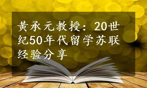 黄承元教授：20世纪50年代留学苏联经验分享