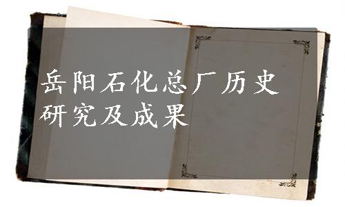 岳阳石化总厂历史研究及成果