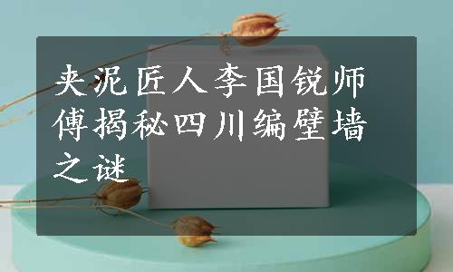 夹泥匠人李国锐师傅揭秘四川编壁墙之谜