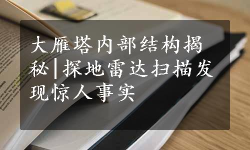 大雁塔内部结构揭秘|探地雷达扫描发现惊人事实