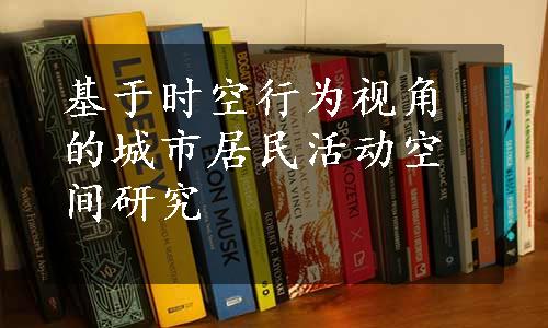 基于时空行为视角的城市居民活动空间研究