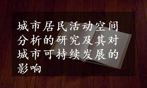 城市居民活动空间分析的研究及其对城市可持续发展的影响