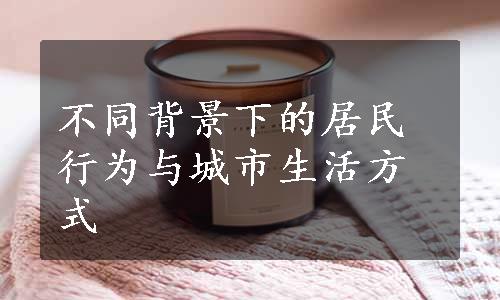 不同背景下的居民行为与城市生活方式