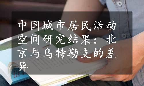 中国城市居民活动空间研究结果：北京与乌特勒支的差异