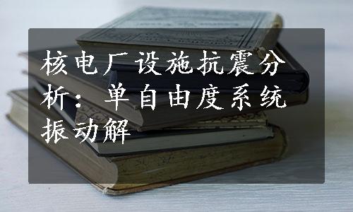 核电厂设施抗震分析：单自由度系统振动解