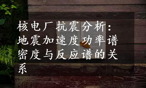 核电厂抗震分析：地震加速度功率谱密度与反应谱的关系