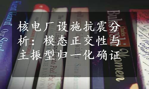 核电厂设施抗震分析：模态正交性与主振型归一化确证