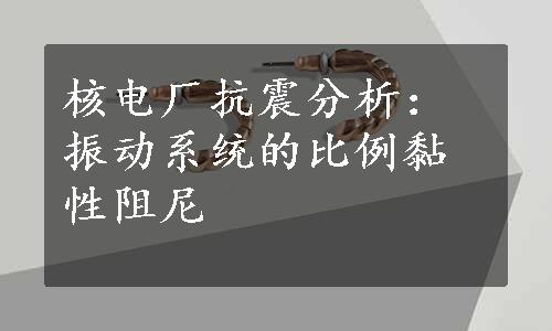 核电厂抗震分析：振动系统的比例黏性阻尼