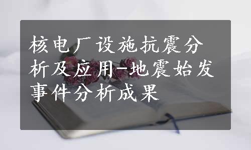 核电厂设施抗震分析及应用-地震始发事件分析成果