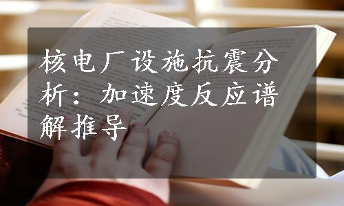 核电厂设施抗震分析：加速度反应谱解推导