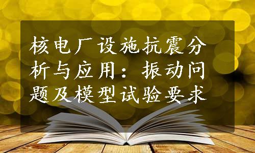 核电厂设施抗震分析与应用：振动问题及模型试验要求