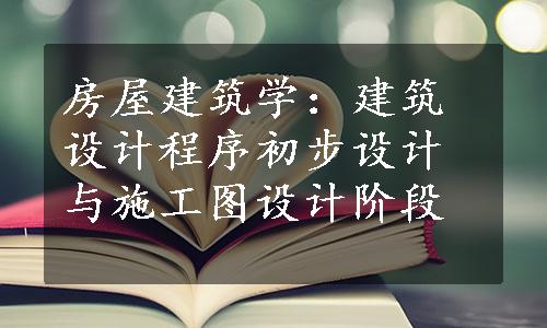 房屋建筑学：建筑设计程序初步设计与施工图设计阶段