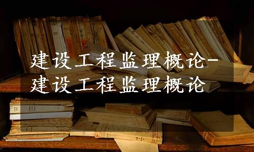 建设工程监理概论-建设工程监理概论