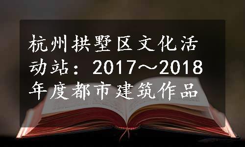 杭州拱墅区文化活动站：2017～2018年度都市建筑作品