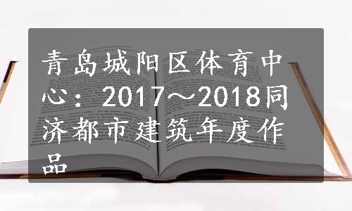 青岛城阳区体育中心：2017～2018同济都市建筑年度作品