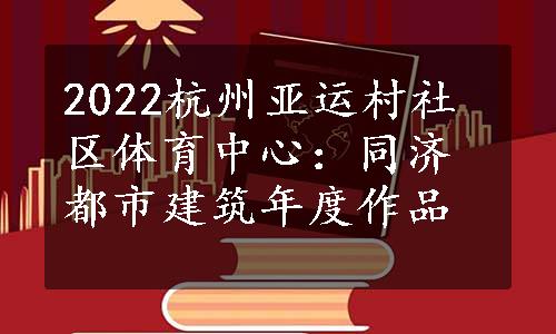 2022杭州亚运村社区体育中心：同济都市建筑年度作品