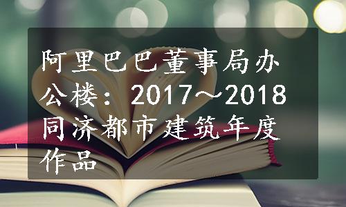 阿里巴巴董事局办公楼：2017～2018同济都市建筑年度作品