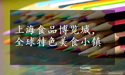 上海食品博览城，全球特色美食小镇