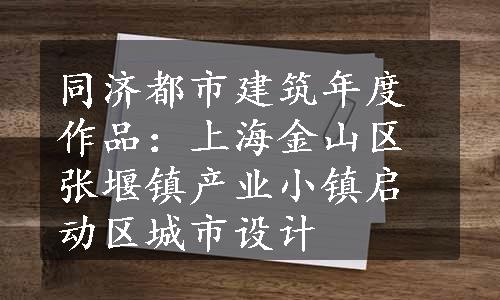 同济都市建筑年度作品：上海金山区张堰镇产业小镇启动区城市设计