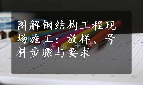 图解钢结构工程现场施工：放样、号料步骤与要求