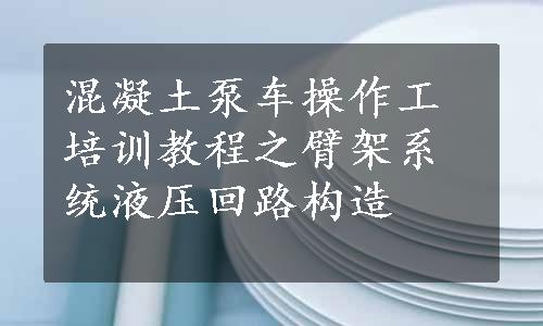 混凝土泵车操作工培训教程之臂架系统液压回路构造